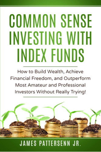 Common Sense Investing With Index Funds: Make Money With Ind