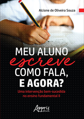 Meu aluno escreve como fala, e agora? uma intervenção bem-sucedida no ensino fundamental ii, de Souza, Alcione de Oliveira. Appris Editora e Livraria Eireli - ME, capa mole em português, 2020