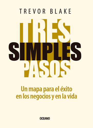 Tres Simples Pasos: Un Mapa Para El Éxito En Los Negocios Y En La Vida, De Blake, Trevor., Vol. 1. Editorial Oceano, Tapa Pasta Blanda, Edición 1a En Español, 2014