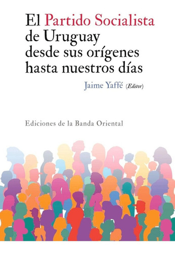 El Partido Socialista De Uruguay Desde Sus Orígenes Hasta Nuestros Días, De Jaime Yaffé. Editorial Banda Oriental, Tapa Blanda En Español, 2022