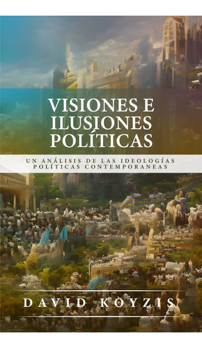 Visiones E Ilusiones Políticas - David Koyzis