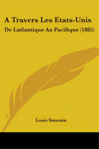 A Travers Les Etats-unis: De Latlantique Au Pacifique (1885), De Simonin, Louis Laurent. Editorial Kessinger Pub Llc, Tapa Blanda En Inglés