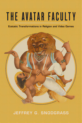 The Avatar Faculty: Ecstatic Transformations In Religion And Video Games Volume 16, De Snodgrass, Jeffrey G.. Editorial Univ Of California Pr, Tapa Dura En Inglés