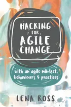 Comprar Hacking For Agile Change: With An Agile Mindset, Behaviours And Practices: With An Agile Mindset, Behaviours & Practices, De Ross, Lena., Vol. 1. Editorial Lightning Source Inc, Tapa Blanda En Inglés