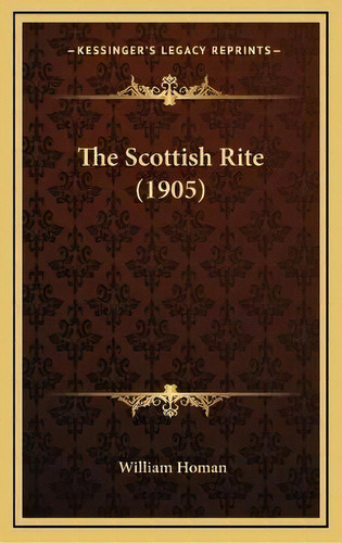 The Scottish Rite (1905), De William Homan. Editorial Kessinger Publishing, Tapa Dura En Inglés