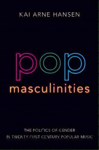 Pop Masculinities : The Politics Of Gender In Twenty-first Century Popular Music, De Kai Arne Hansen. Editorial Oxford University Press Inc, Tapa Blanda En Inglés