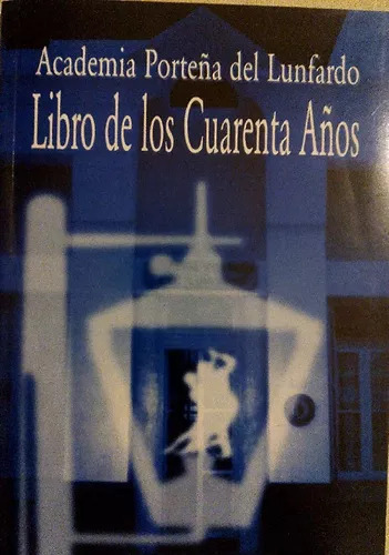 Academia Porteña Del Lunfardo: Libro De Los Cuarenta Años