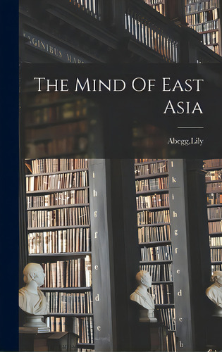 The Mind Of East Asia, De Abegg, Lily., Vol. 1. Editorial Hassell Street Pr, Tapa Dura En Inglés