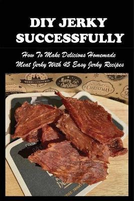 Libro Diy Jerky Successfully : How To Make Delicious Home...