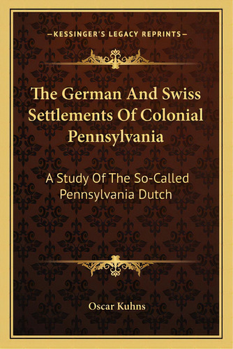 The German And Swiss Settlements Of Colonial Pennsylvania: A Study Of The So-called Pennsylvania ..., De Kuhns, Oscar. Editorial Kessinger Pub Llc, Tapa Blanda En Inglés