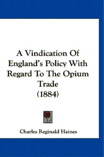 A Vindication Of England's Policy With Regard To The Opium Trade (1884), De Haines, Charles Reginald. Editorial Kessinger Pub Llc, Tapa Blanda En Inglés