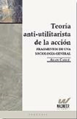 Teoria Anti - Utilitarista De La Accion, De Alain Caille. Editorial Waldhuter Editores, Tapa Blanda, Edición 2010 En Español