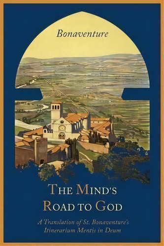 The Mind's Road To God : The Franciscan Vision Or A Translation Of St. Bonaventure's Itinerarium ..., De Saint Cardinal Bonaventure. Editorial Martino Fine Books, Tapa Blanda En Inglés, 2012