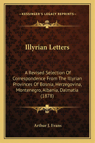 Illyrian Letters: A Revised Selection Of Correspondence From The Illyrian Provinces Of Bosnia, He..., De Evans, Arthur J.. Editorial Kessinger Pub Llc, Tapa Blanda En Inglés