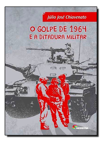 O Golpe De 1964 E A Ditadura Mil Ed3: Polemica, De Julio Jose Chiavenato. Editora Moderna, Capa Mole Em Português, 2014