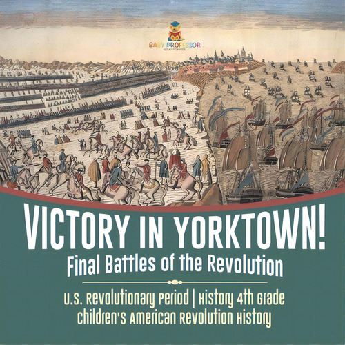 Victory In Yorktown! Final Battles Of The Revolution U.s. Revolutionary Period History 4th Grade ..., De Baby Professor. Editorial Cooking Genius, Tapa Blanda En Inglés