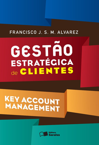 Gestão estratégica de clientes: Key account management, de Alvarez, Francisco J. S. M.. Editorial Saraiva Educação S. A., capa mole em português, 2015