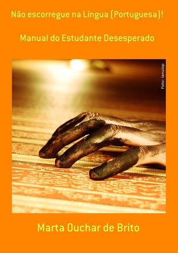 Não escorregue  Língua (Portuguesa)!: Manual do Estudante Desesperado, de Marta Ouchar de Brito. Série Não aplicável Editora Clube de Autores, capa mole, edição 1 em português, 2017