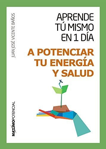 A Potenciar Tu Energía Y Salud (aprende Tú Mismo En Un Día)