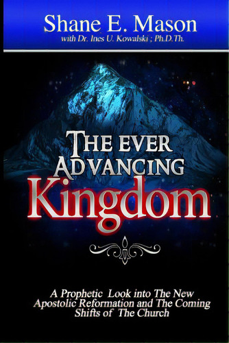 The Ever Advancing Kingdom: A Prophetic Look Into The New Apostolic Reformation And The Coming Sh..., De Mason, Shane E.. Editorial Createspace, Tapa Blanda En Inglés