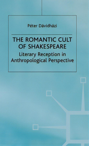 The Romantic Cult Of Shakespeare: Literary Reception In Anthropological Perspective, De Davidhazi, P.. Editorial Palgrave, Tapa Dura En Inglés