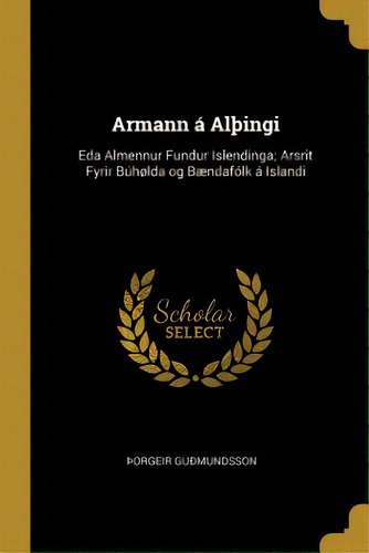 Armann Ãâ¡ Alãâingi: Eda Almennur Fundur Islendinga; Arsrit Fyrir Bãâºhãâ¸lda Og Bãâ¦ndafã..., De Guðmundsson, Orgeir. Editorial Wentworth Pr, Tapa Blanda En Inglés