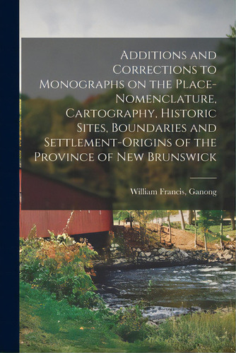 Additions And Corrections To Monographs On The Place-nomenclature, Cartography, Historic Sites, B..., De Ganong, William Francis. Editorial Legare Street Pr, Tapa Blanda En Inglés