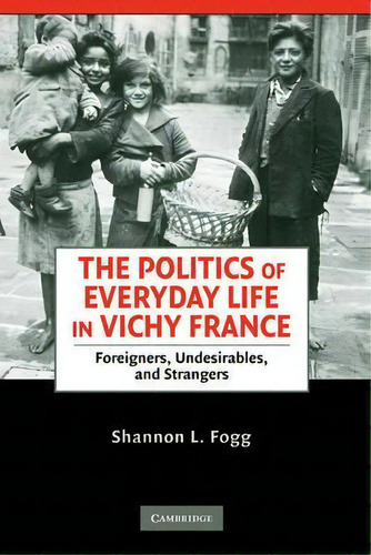 The Politics Of Everyday Life In Vichy France : Foreigners,, De Shannon L. Fogg. Editorial Cambridge University Press En Inglés