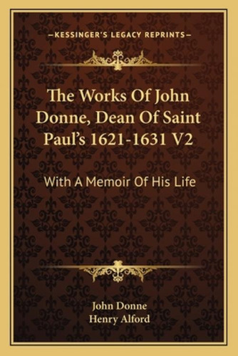 The Works Of John Donne, Dean Of Saint Paul's 1621-1631 V2: With A Memoir Of His Life, De Donne, John. Kessinger's Legacy Reprints, Vol. 2. Editorial Kessinger Pub Llc, Tapa Blanda En Inglés