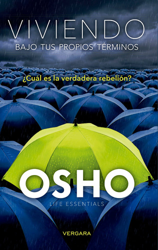 Viviendo bajos tus propios términos: ¿Cuál es la verdadera rebelión?, de Osho. Serie Osho Life Essentials Editorial Vergara, tapa blanda en español, 2017