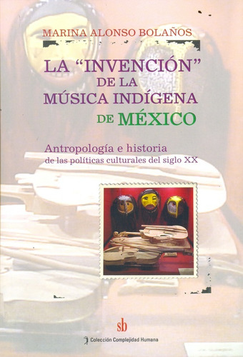 La Invencion De La Musica Indigena En Mexico - Mari Alonso B