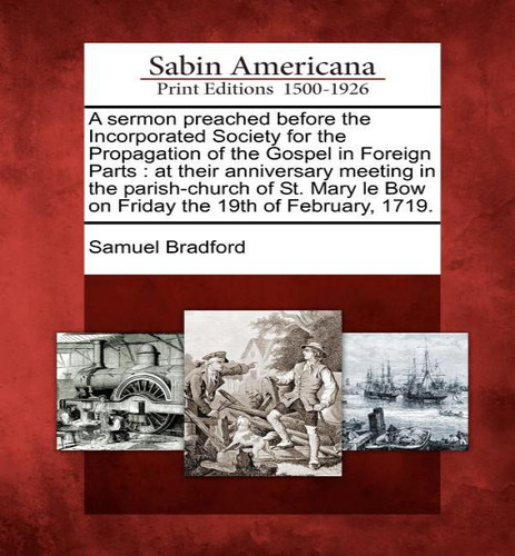 A Sermon Preached Before The Incorporated Society For The Propagation Of The Gospel In Foreign Parts, De Samuel Bradford. Editorial Gale, Sabin Americana, Tapa Blanda En Inglés