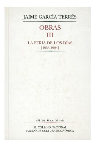 Jaime García Terrés, Obras Iii.: La Feria De Los Días [1953-1994], De Jaime García Terres., Vol. Tomo Iii. Editorial Fondo De Cultura Económica, Tapa Dura En Español, 2000