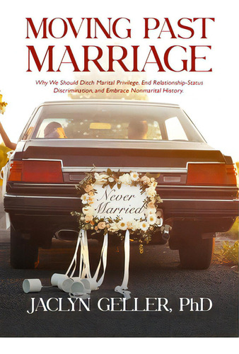 Moving Past Marriage: Why We Should Ditch Marital Privilege, End Relationship-status Discriminati..., De Geller, Jaclyn. Editorial Cleis Pr, Tapa Blanda En Inglés