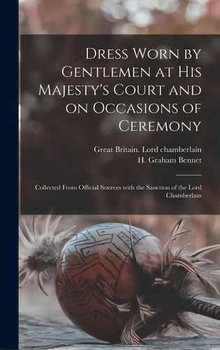 Dress Worn By Gentlemen At His Majesty's Court And On Occasions Of Ceremony; Collected From Offic..., De Great Britain Lord Chamberlain. Editorial Legare Street Pr, Tapa Dura En Inglés