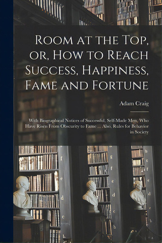 Room At The Top, Or, How To Reach Success, Happiness, Fame And Fortune: With Biographical Notices..., De Craig, Adam. Editorial Legare Street Pr, Tapa Blanda En Inglés