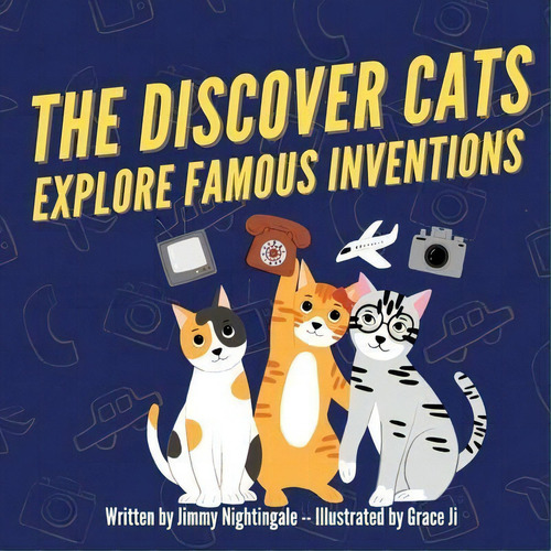 The Discover Cats Explore Famous Inventions : A Children's Book About Creativity, Technology, And..., De Jimmy Nightingale. Editorial Pkcs Media, Inc., Tapa Blanda En Inglés