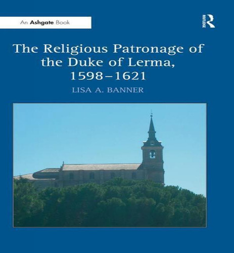 Libro The Religious Patronage Of The Duke Of Lerma, 1598-...