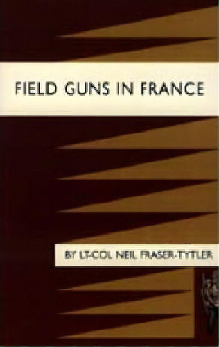 Field Guns In France, De Lt-col Neil Fraser-tytler. Editorial Naval Military Press Ltd, Tapa Blanda En Inglés