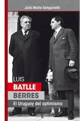 Luis Batlle Berres. El Uruguay Del Optimismo - Julio Maria S