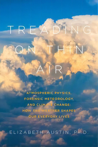 Treading On Thin Air - Atmospheric Physics, Forensic Meteorology, And Climate Change: How Weather..., De Elizabeth Austin. Editorial Pegasus Books, Tapa Blanda En Inglés