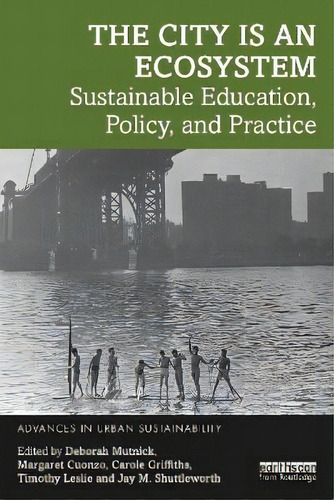 The City Is An Ecosystem : Sustainable Education, Policy, And Practice, De Deborah Mutnick. Advances In Urban Sustainability, Vol. 1. Editorial Routledge, Tapa Blanda En Inglés