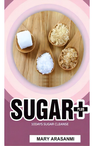 Sugar Plus 10 Day Sugar Cleanse: 10 Days Sugar Cleanse, De Arasanmi, Mary., Vol. 1. Editorial Lightning Source Inc, Tapa Blanda En Inglés
