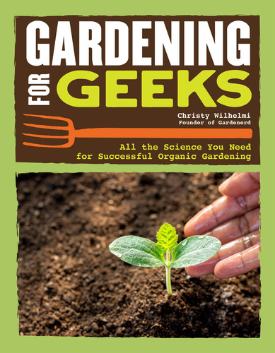 Jardinera Para Geeks: Toda La Ciencia Que Necesita Para Una