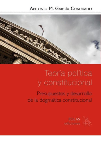 Teoría Política Y Constitucional. Presupuestos Y Desarrol...