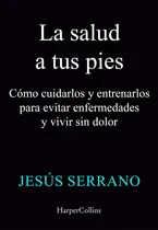 Comprar La Salud A Tus Pies: Cómo Cuidarlos Y Entrenarlos Para Evitar Enfermedades Y Vivir Sin Dolor, De Serrano, Jesus., Vol. 1. Editorial Harpercollins, Tapa Blanda En Español, 2024