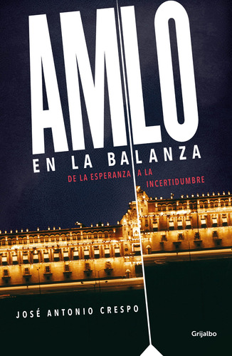 AMLO en la balanza: De la esperanza a la incertidumbre, de Crespo, José Antonio. Serie Actualidad Editorial Grijalbo, tapa blanda en español, 2020