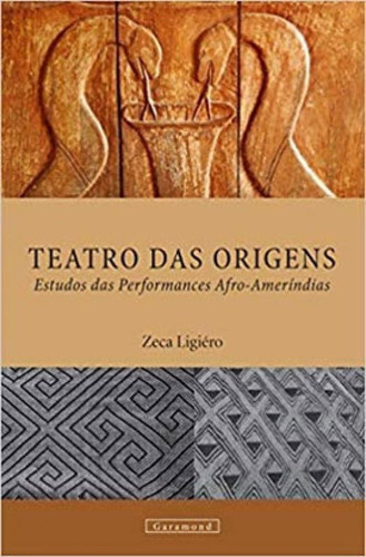 Teatro Das Origens: Estudos Das Performances Afro-ameríndias, De Ligiéro, Zeca. Editora Garamond, Capa Mole, Edição 1ª Edição - 2019 Em Português