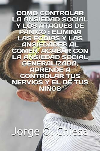 Como Controlar La Ansiedad Social Y Los Ataques De Panico: E