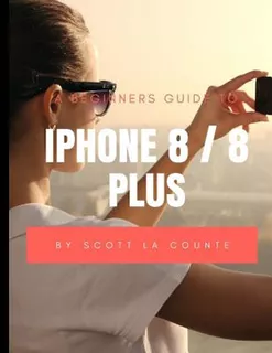 A Beginners Guide To iPhone 8 / 8 Plus: (for iPhone 5, Iphon